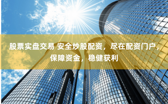 股票实盘交易 安全炒股配资，尽在配资门户，保障资金，稳健获利