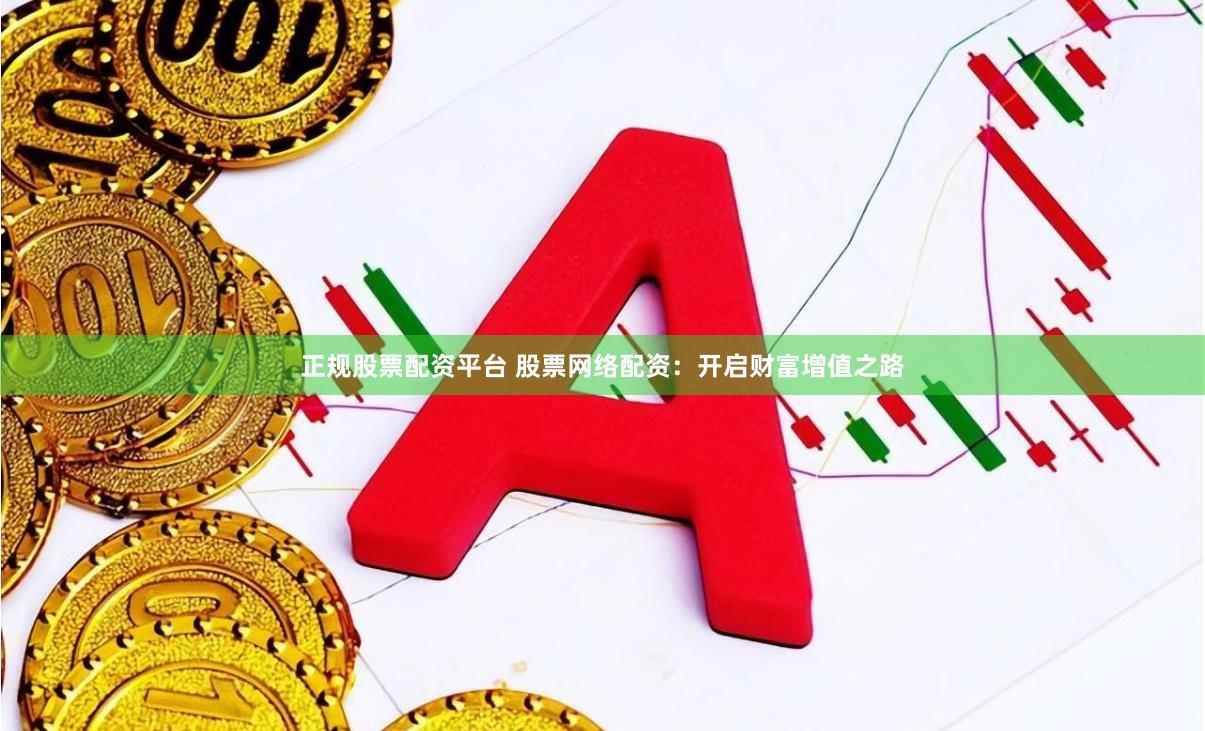 正规股票配资平台 股票网络配资：开启财富增值之路