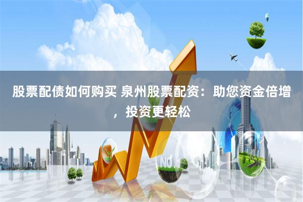 股票配债如何购买 泉州股票配资：助您资金倍增，投资更轻松