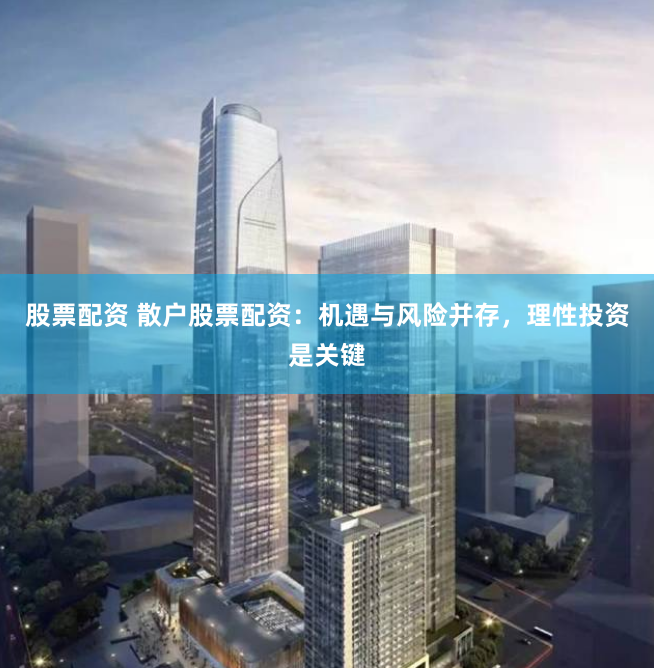 股票配资 散户股票配资：机遇与风险并存，理性投资是关键